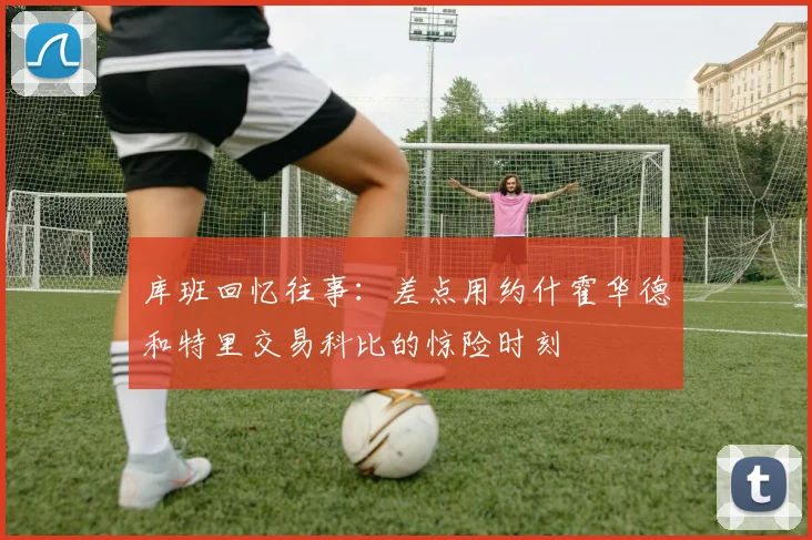 库班回忆往事：差点用约什霍华德和特里交易科比的惊险时刻