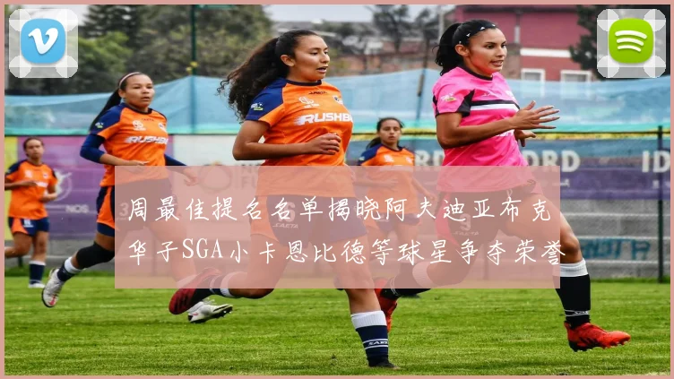 周最佳提名名单揭晓阿夫迪亚布克华子SGA小卡恩比德等球星争夺荣誉