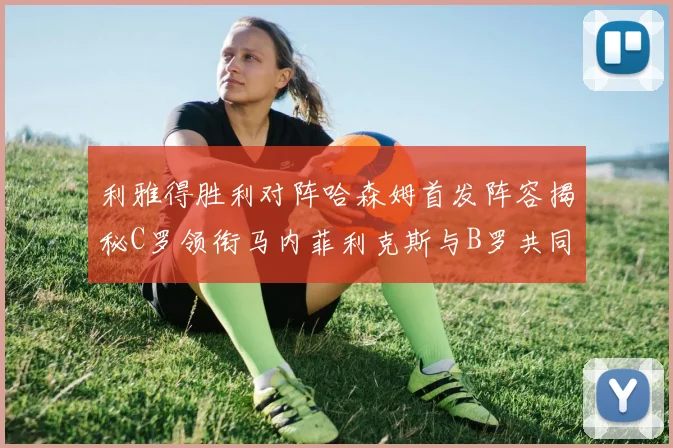 利雅得胜利对阵哈森姆首发阵容揭秘C罗领衔马内菲利克斯与B罗共同出战