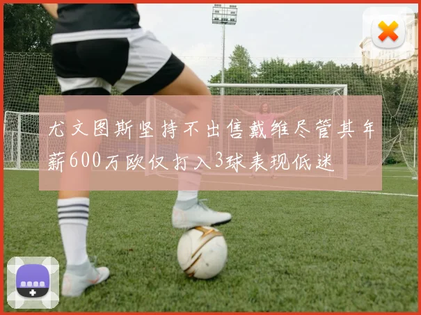 尤文图斯坚持不出售戴维尽管其年薪600万欧仅打入3球表现低迷