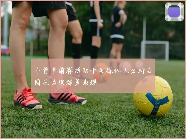 小曾季前赛拼劲十足媒体人分析合同压力促球员表现