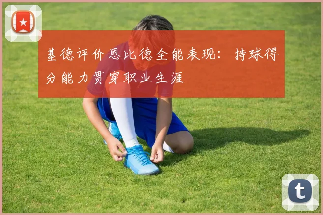 基德评价恩比德全能表现：持球得分能力贯穿职业生涯