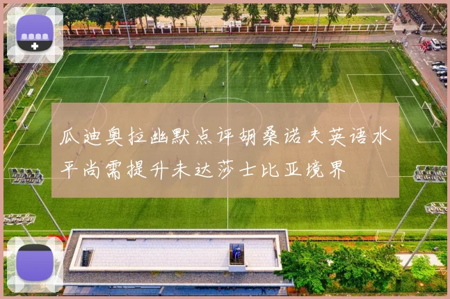 瓜迪奥拉幽默点评胡桑诺夫英语水平尚需提升未达莎士比亚境界