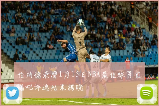 伦纳德荣膺1月15日NBA最佳球员直播吧评选结果揭晓