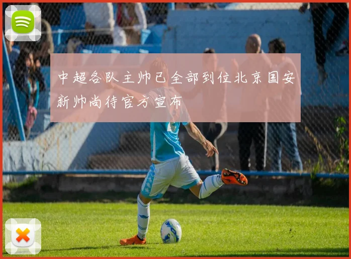 中超各队主帅已全部到位北京国安新帅尚待官方宣布